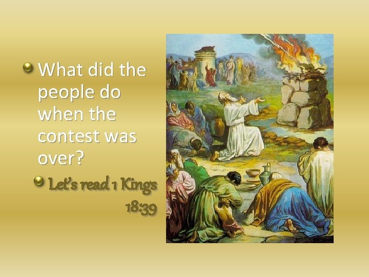 What did the people do when the contest was over? Let’s read 1 Kings