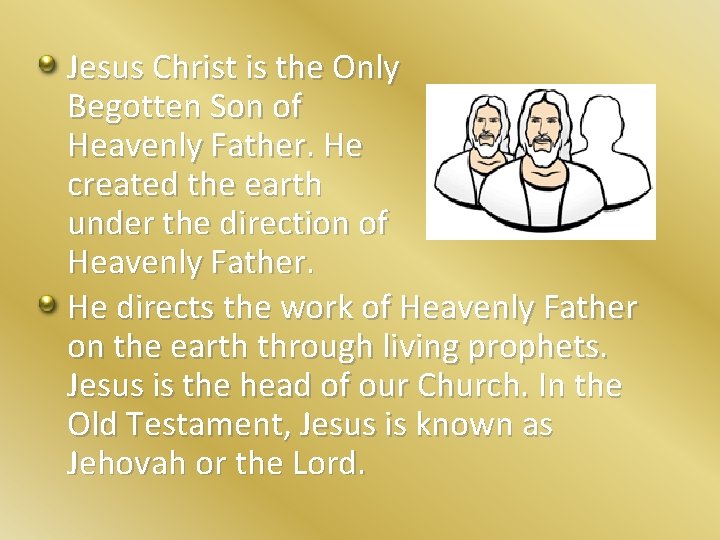 Jesus Christ is the Only Begotten Son of Heavenly Father. He created the earth