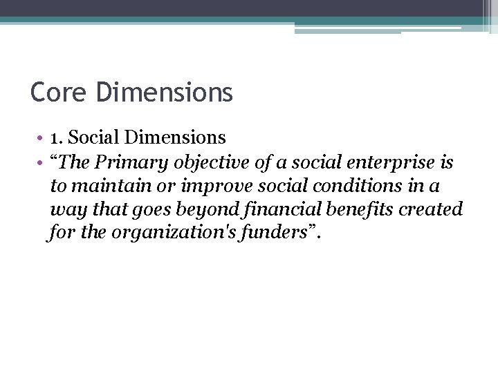 Core Dimensions • 1. Social Dimensions • “The Primary objective of a social enterprise