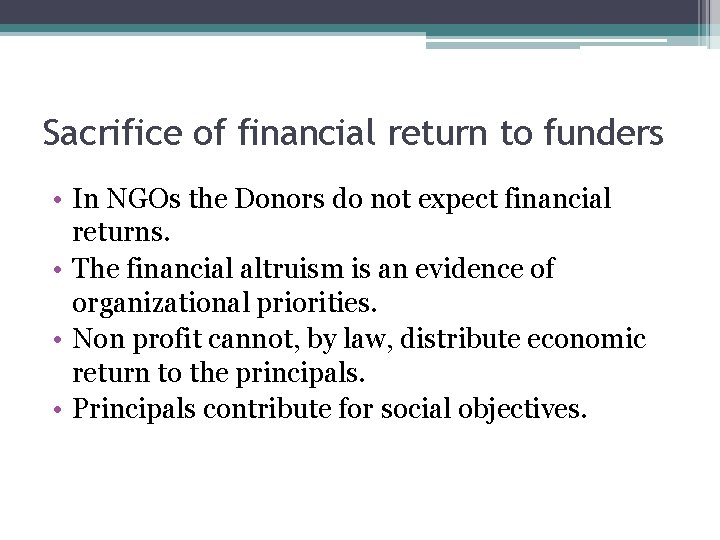 Sacrifice of financial return to funders • In NGOs the Donors do not expect