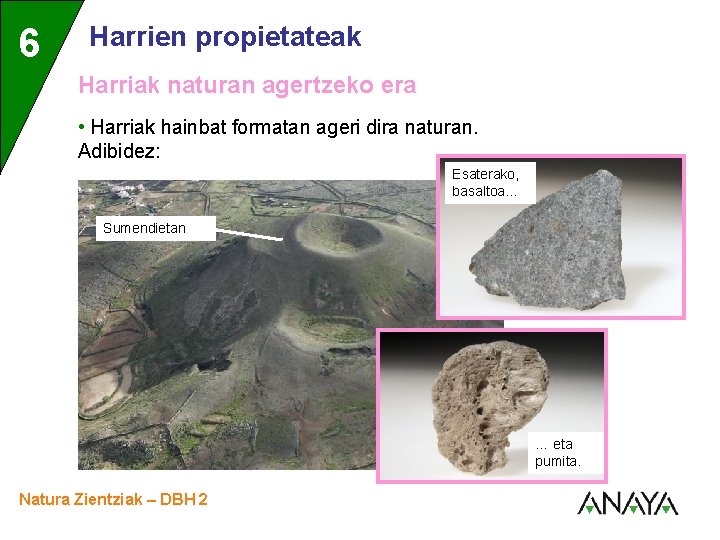 6 3 Harrien propietateak Harriak naturan agertzeko era • Harriak hainbat formatan ageri dira