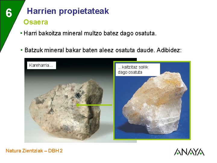 6 3 Harrien propietateak Osaera • Harri bakoitza mineral multzo batez dago osatuta. •