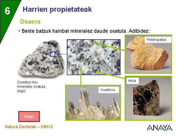 6 3 Harrien propietateak Osaera • Beste batzuk hainbat mineralez daude osatuta. Adibidez: Feldespatoa