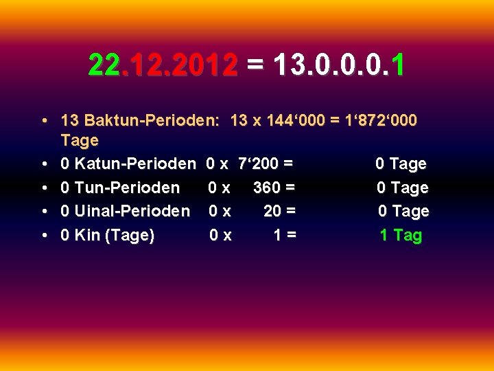 22. 12. 2012 = 13. 0. 0. 0. 1 • 13 Baktun-Perioden: 13 x