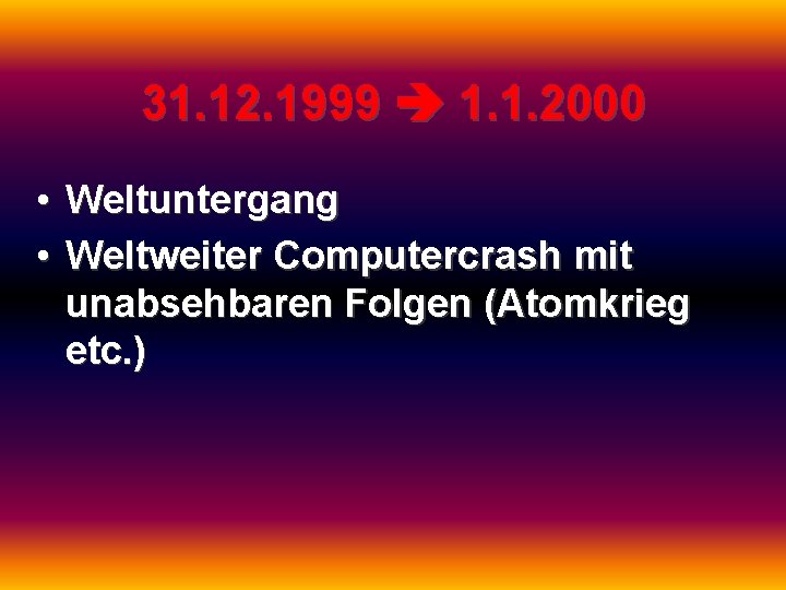 31. 12. 1999 1. 1. 2000 • Weltuntergang • Weltweiter Computercrash mit unabsehbaren Folgen