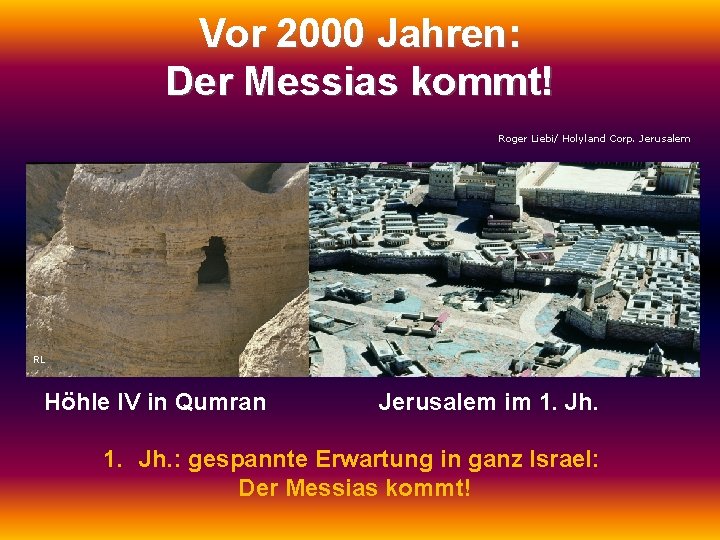 Vor 2000 Jahren: Der Messias kommt! Roger Liebi/ Holyland Corp. Jerusalem RL Höhle IV