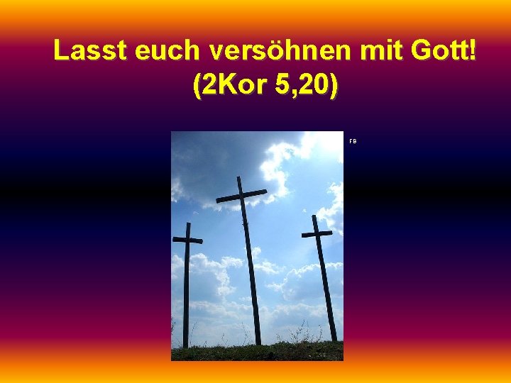 Lasst euch versöhnen mit Gott! (2 Kor 5, 20) FB 