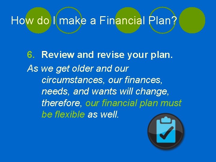 How do I make a Financial Plan? 6. Review and revise your plan. As