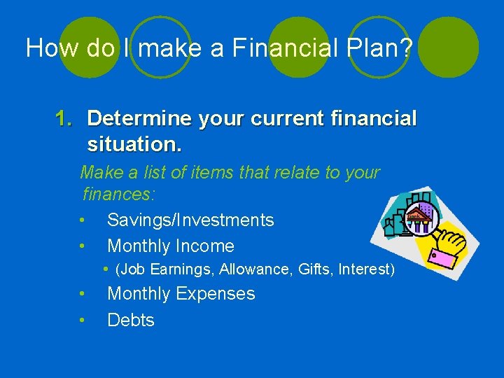 How do I make a Financial Plan? 1. Determine your current financial situation. Make