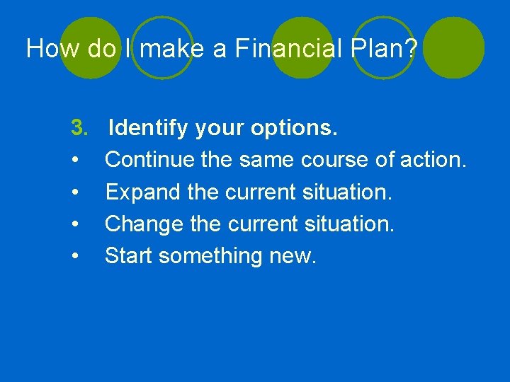 How do I make a Financial Plan? 3. • • Identify your options. Continue