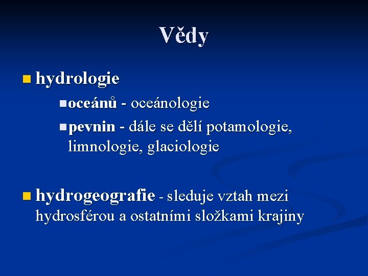 Vědy n hydrologie n oceánů - oceánologie n pevnin - dále se dělí potamologie,