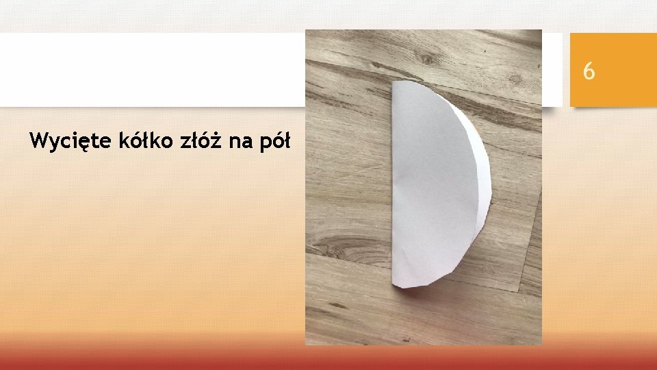6 Wycięte kółko złóż na pół 
