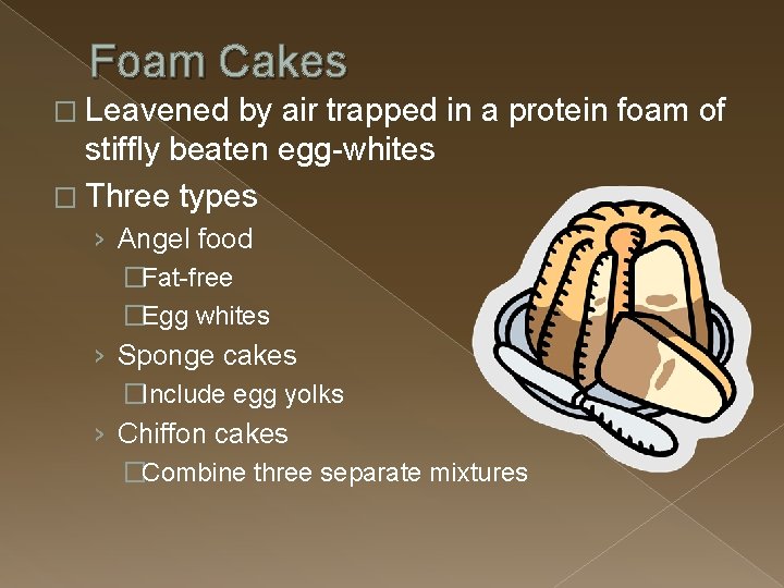 Foam Cakes � Leavened by air trapped in a protein foam of stiffly beaten