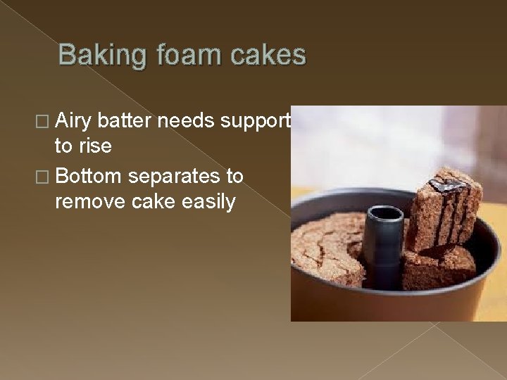 Baking foam cakes � Airy batter needs support to rise � Bottom separates to