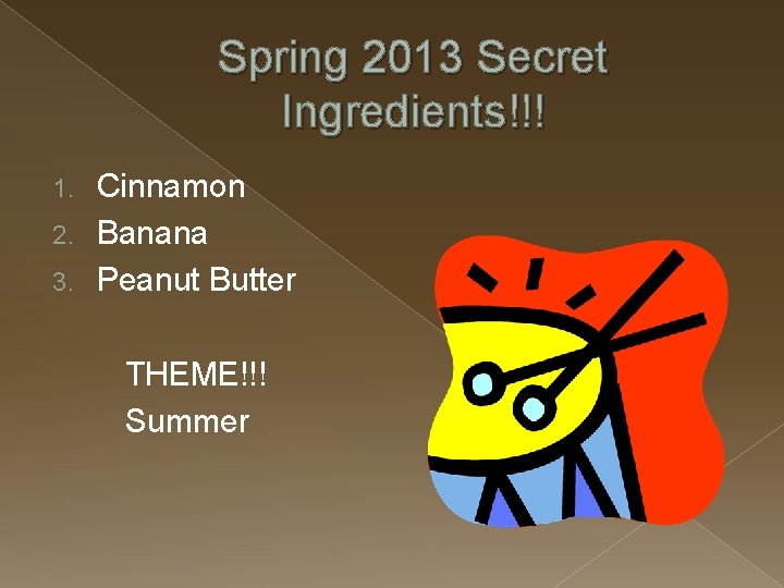 Spring 2013 Secret Ingredients!!! Cinnamon 2. Banana 3. Peanut Butter 1. THEME!!! Summer 