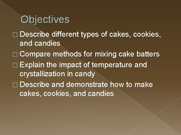 Objectives � Describe different types of cakes, cookies, and candies � Compare methods for