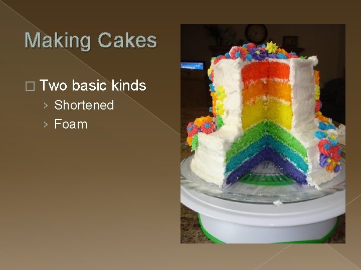 Making Cakes � Two basic kinds › Shortened › Foam 