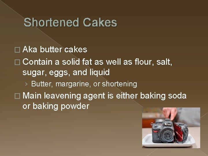 Shortened Cakes � Aka butter cakes � Contain a solid fat as well as