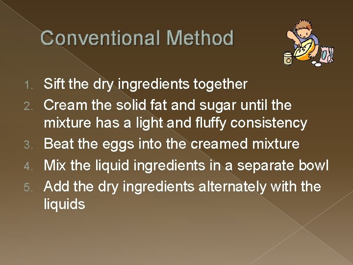 Conventional Method 1. 2. 3. 4. 5. Sift the dry ingredients together Cream the