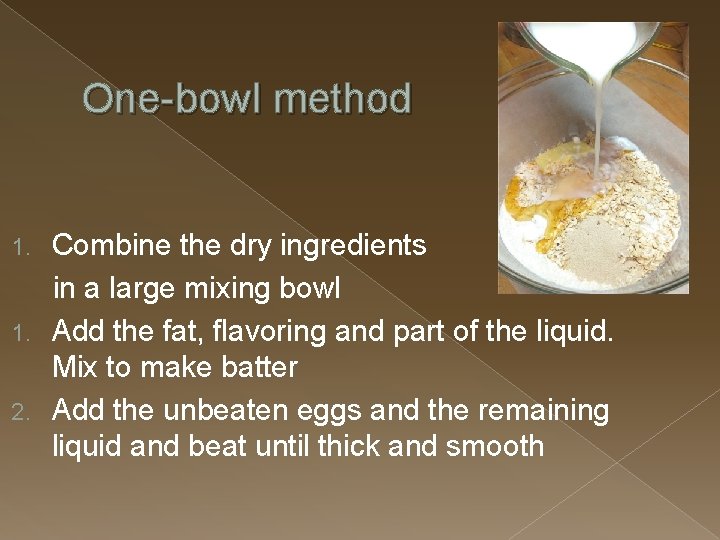 One-bowl method Combine the dry ingredients in a large mixing bowl 1. Add the