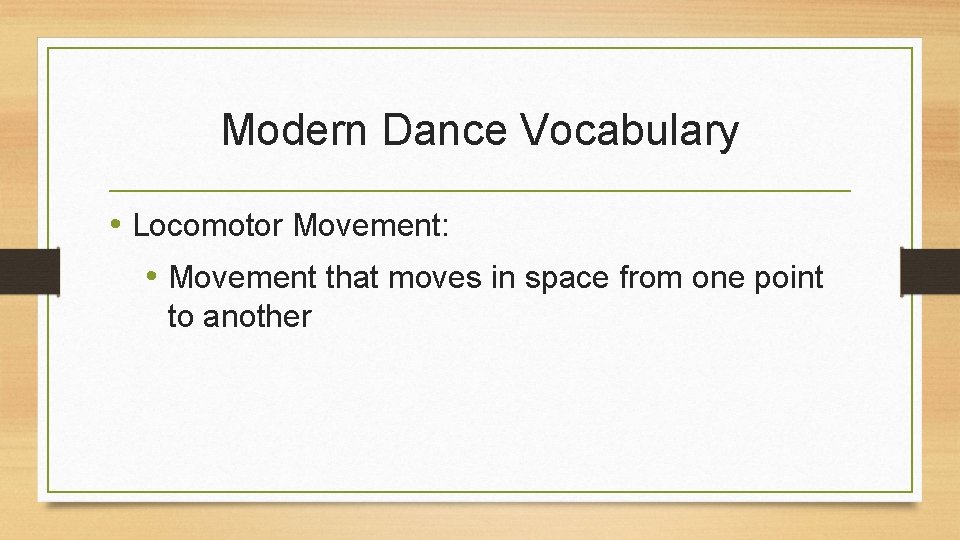 Modern Dance Vocabulary • Locomotor Movement: • Movement that moves in space from one