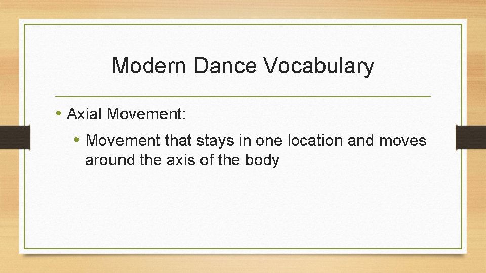 Modern Dance Vocabulary • Axial Movement: • Movement that stays in one location and