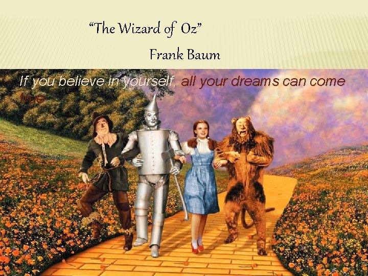 “The Wizard of Oz” Frank Baum If you believe in yourself, all your dreams