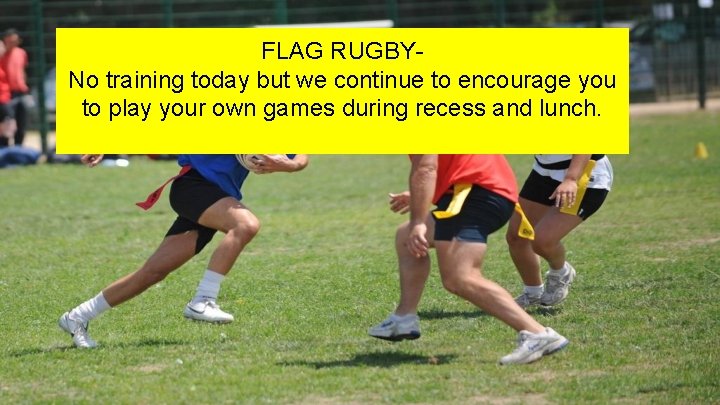 FLAG RUGBYNo training today but we continue to encourage you to play your own