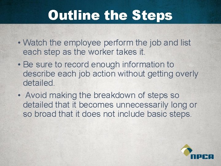 Outline the Steps • Watch the employee perform the job and list each step