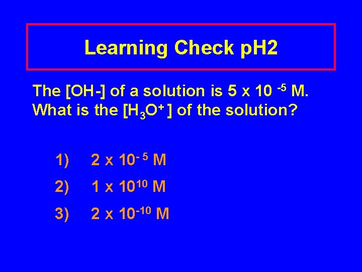 Learning Check p. H 2 The [OH-] of a solution is 5 x 10