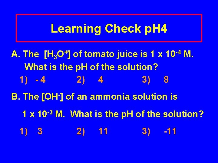 Learning Check p. H 4 A. The [H 3 O+] of tomato juice is