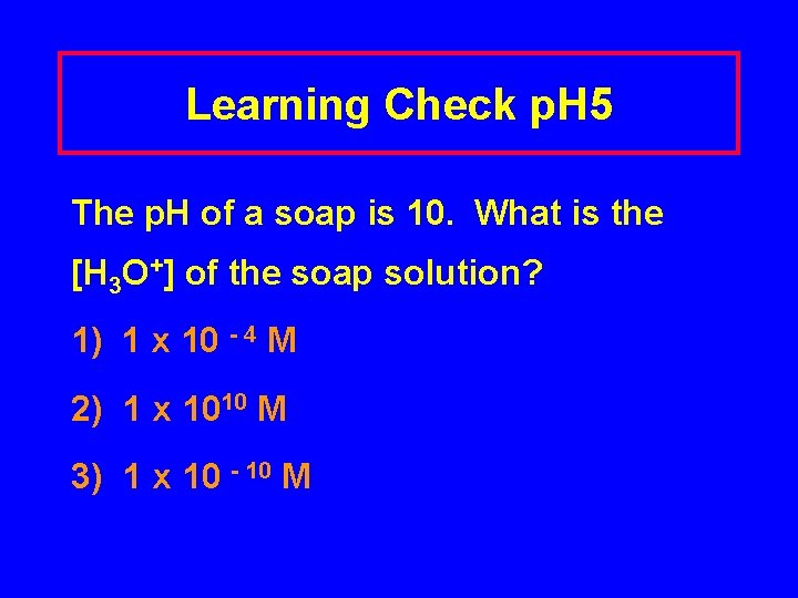 Learning Check p. H 5 The p. H of a soap is 10. What