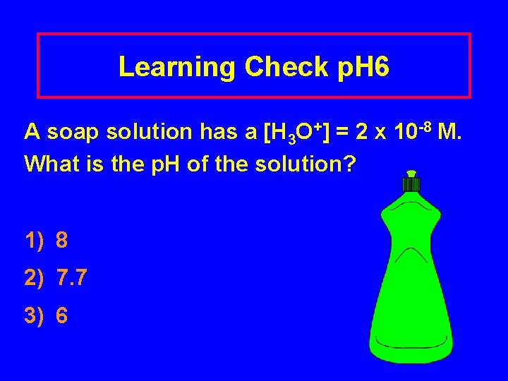 Learning Check p. H 6 A soap solution has a [H 3 O+] =