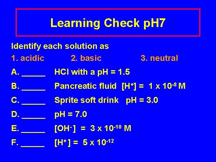Learning Check p. H 7 Identify each solution as 1. acidic 2. basic 3.