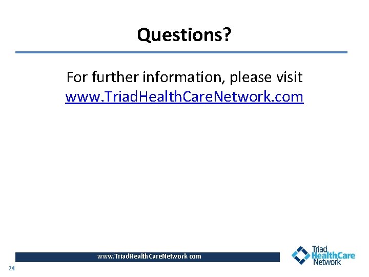 Questions? For further information, please visit www. Triad. Health. Care. Network. com 24 