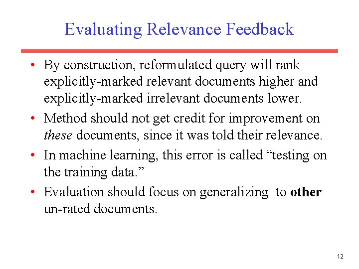 Evaluating Relevance Feedback • By construction, reformulated query will rank explicitly-marked relevant documents higher Evaluating Relevance Feedback • By construction, reformulated query will rank explicitly-marked relevant documents higher