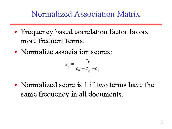 Normalized Association Matrix • Frequency based correlation factor favors more frequent terms. • Normalize