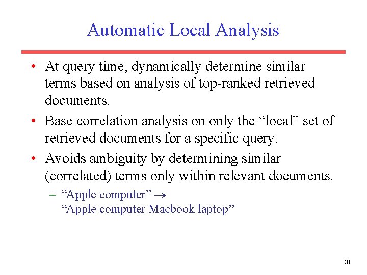 Automatic Local Analysis • At query time, dynamically determine similar terms based on analysis Automatic Local Analysis • At query time, dynamically determine similar terms based on analysis