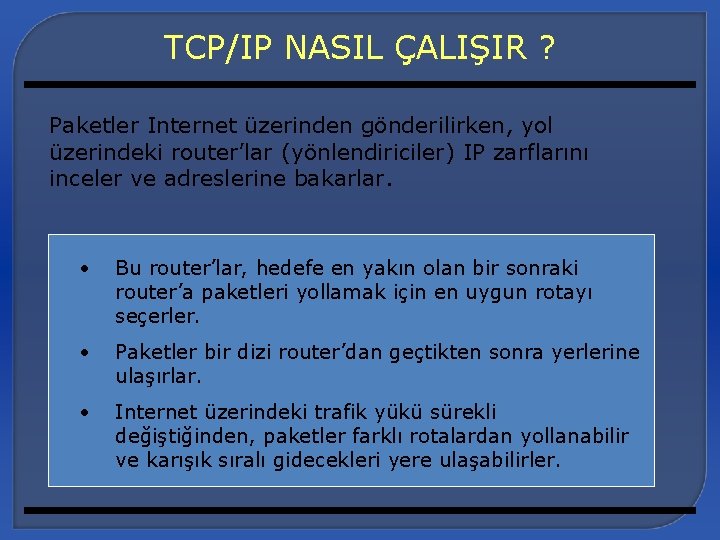 TCP/IP NASIL ÇALIŞIR ? Paketler Internet üzerinden gönderilirken, yol üzerindeki router’lar (yönlendiriciler) IP zarflarını