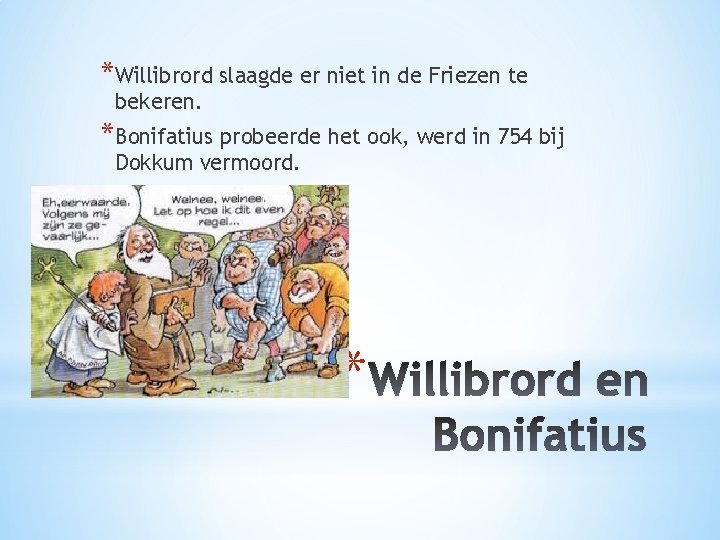 *Willibrord slaagde er niet in de Friezen te bekeren. *Bonifatius probeerde het ook, werd