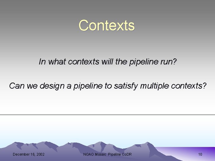 Contexts In what contexts will the pipeline run? Can we design a pipeline to