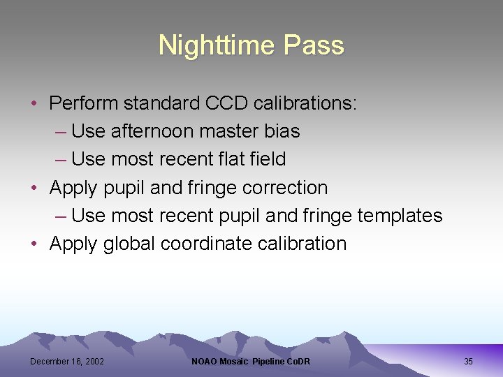 Nighttime Pass • Perform standard CCD calibrations: – Use afternoon master bias – Use
