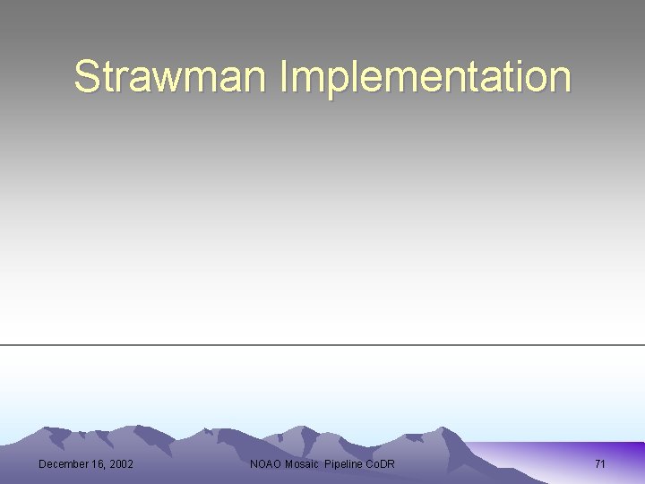 Strawman Implementation December 16, 2002 NOAO Mosaic Pipeline Co. DR 71 