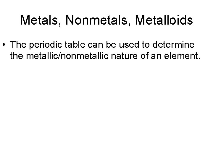 Metals, Nonmetals, Metalloids • The periodic table can be used to determine the metallic/nonmetallic