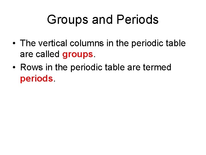 Groups and Periods • The vertical columns in the periodic table are called groups.