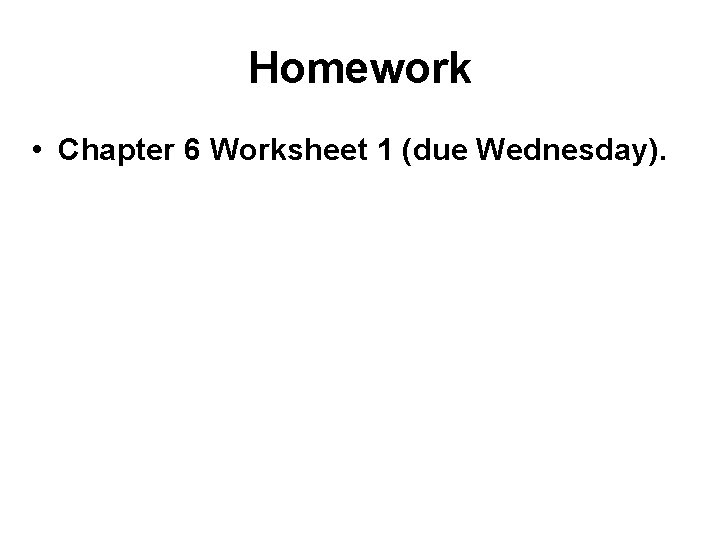 Homework • Chapter 6 Worksheet 1 (due Wednesday). 