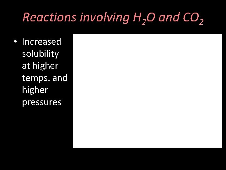 Reactions involving H 2 O and CO 2 • Increased solubility at higher temps.