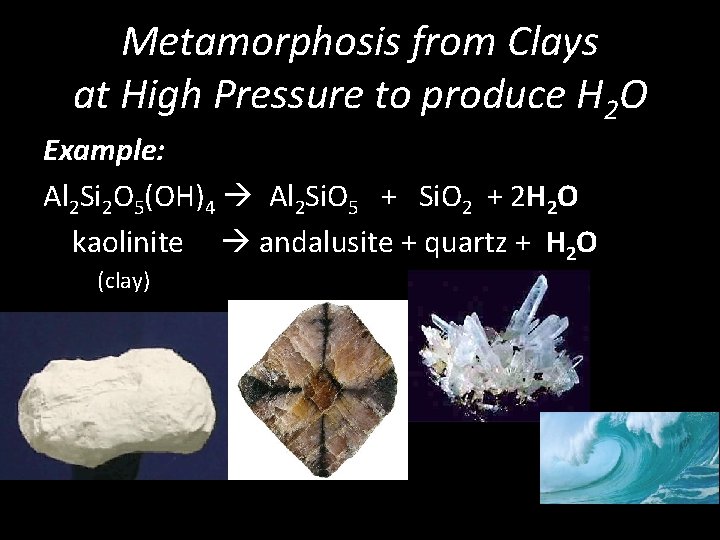 Metamorphosis from Clays at High Pressure to produce H 2 O Example: Al 2