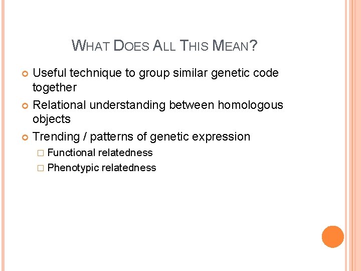 WHAT DOES ALL THIS MEAN? Useful technique to group similar genetic code together Relational
