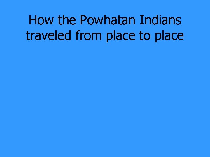 How the Powhatan Indians traveled from place to place 